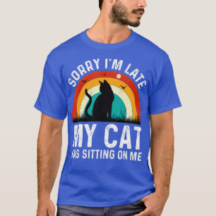 Sorry Im Late My Cat Was Sitting On Me   50  T-Shirt