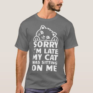 Sorry Im Late My Cat Was Sitting On Me 6 T-Shirt