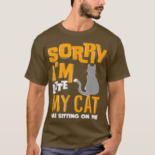 Sorry Im Late My Cat Was Sitting On Me Animal Love T-Shirt