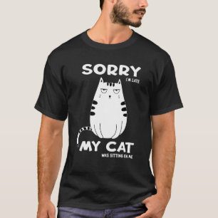 Sorry Im Late My Cat Was Sitting On Me Cat Kitty 3 T-Shirt