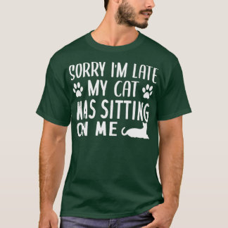 Sorry I'm Late My Cat Was Sitting On Me - Cat Love T-Shirt
