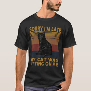Sorry I'm Late My Cat Was Sitting On Me   Cat   T-Shirt