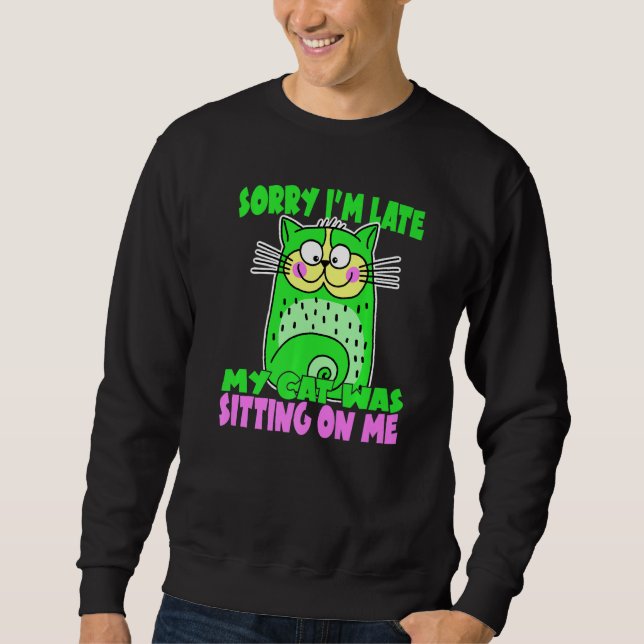 Sorry I'm Late My Cat Was Sitting On Me Crazy Cat  Sweatshirt (Front)