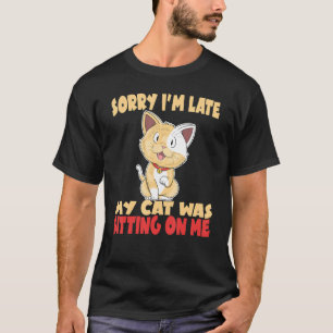 Sorry I'm Late My Cat Was Sitting On Me Crazy Cat T-Shirt