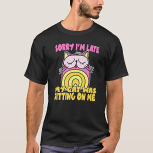 Sorry I'm Late My Cat Was Sitting On Me Crazy Cat T-Shirt