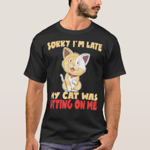 Sorry I'm Late My Cat Was Sitting On Me Crazy Cat T-Shirt