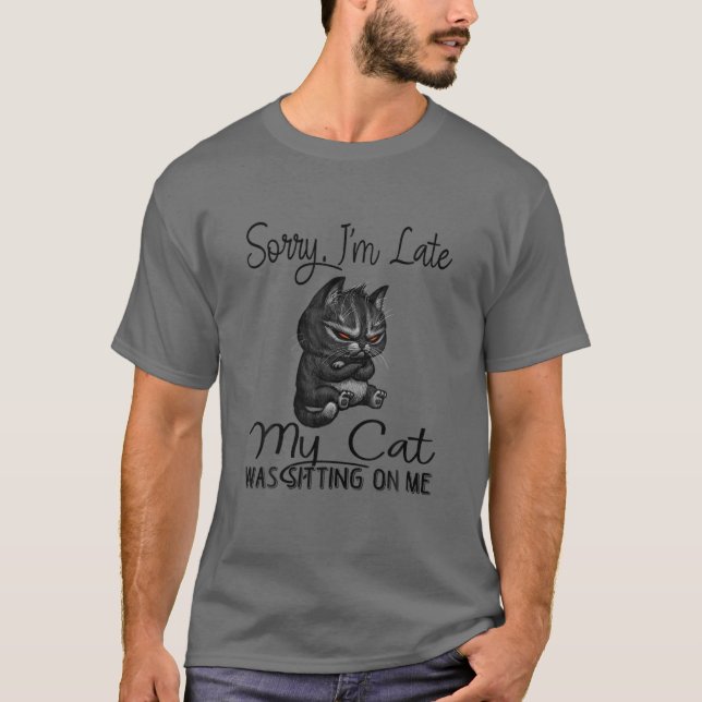 Sorry I'm Late My Cat Was Sitting On Me Funny Blac T-Shirt (Front)