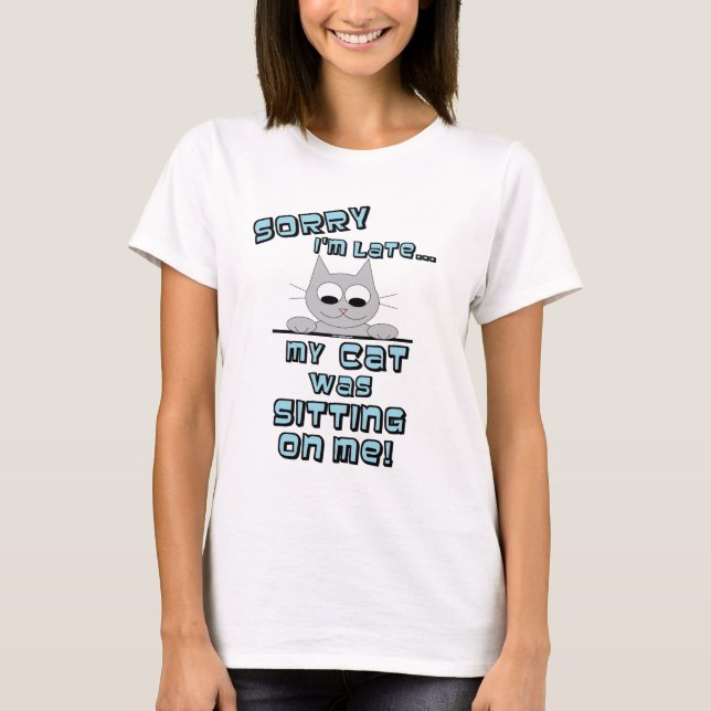 SORRY I'm late my CAT was SITTING on me! Funny Cat T-Shirt (Front)