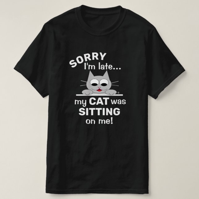 SORRY I'm late my CAT was SITTING on me! Funny Cat T-Shirt (Design Front)