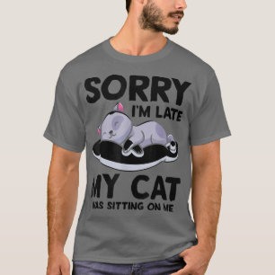 Sorry I'm Late My Cat Was Sitting On Me Funny Cat T-Shirt