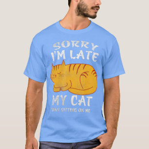 Sorry I'm Late My Cat Was Sitting On Me Funny Cat  T-Shirt