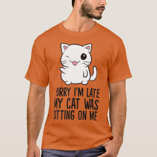 Sorry Im Late My Cat Was Sitting On Me Funny Cats T-Shirt