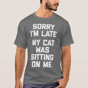 Sorry Im Late My Cat Was Sitting On Me  funny cats T-Shirt