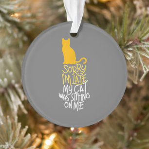 Sorry I'm Late My Cat Was Sitting On Me Ornament