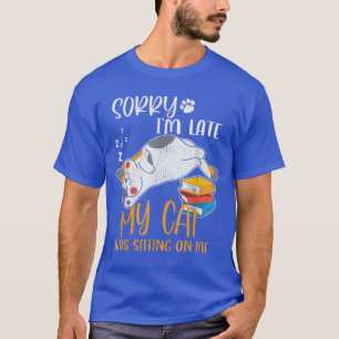 Sorry i'm late my cat was sitting on me shirt Funn
