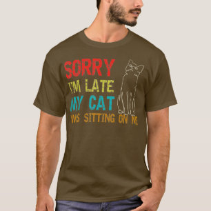 Sorry Im Late My Cat Was Sitting On Me T-Shirt