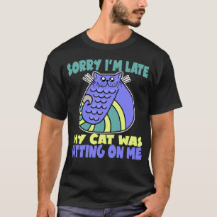 Sorry I'm Late My Cat Was Sitting On Me T-Shirt