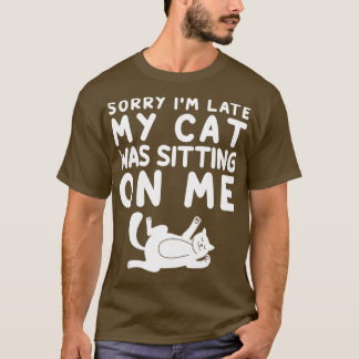 Sorry Im Late My Cat Was Sitting On Me T-Shirt