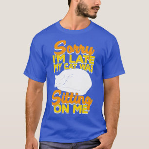 Sorry Im Late My Cat Was Sitting On Me T-Shirt