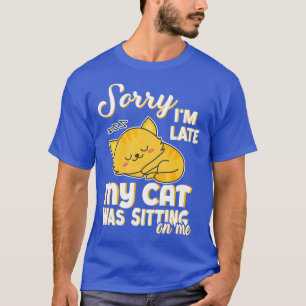 Sorry, I'm Late My Cat Was Sitting On Me T-Shirt