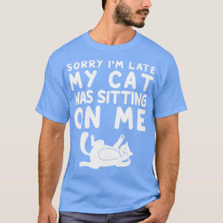 Sorry Im Late My Cat Was Sitting On Me T-Shirt