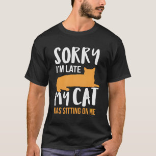 Sorry I'M Late My Cat Was Sitting On Me T-Shirt