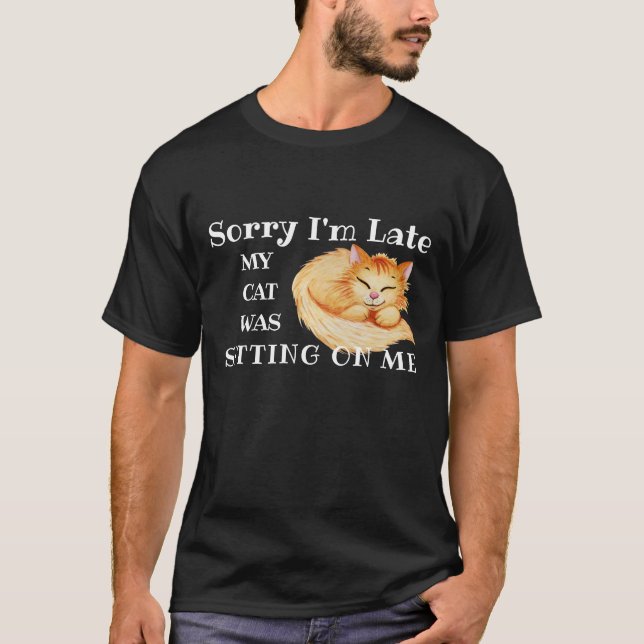 Sorry I'm Late, My Cat Was Sitting On Me T-Shirt (Front)