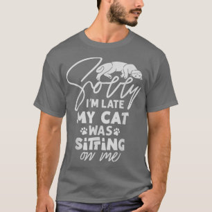 Sorry I'm Late My Cat Was Sitting On Me Tee Humour