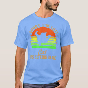 Sorry Im Late My Cat Was Sitting On Me TShirt TShi