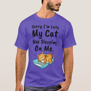 Sorry Im Late My Cat Was Sleeping On Me 2 T-Shirt