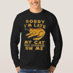 Sorry Im Late My Cat Was Sleeping On Me Cat Kitty T-Shirt
