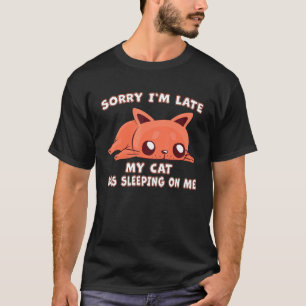 Sorry Im Late My Cat Was Sleeping On Me Cat Kitty T-Shirt