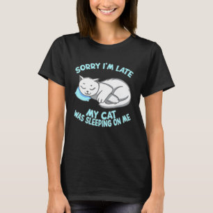 Sorry Im Late My Cat Was Sleeping On Me Cat Kitty T-Shirt