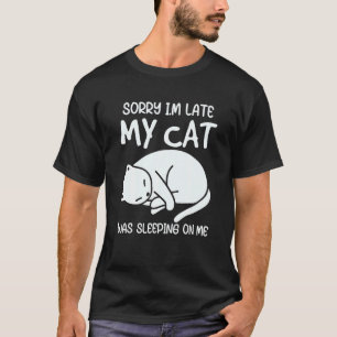 Sorry Im Late My Cat Was Sleeping On Me Kitty Cat  T-Shirt