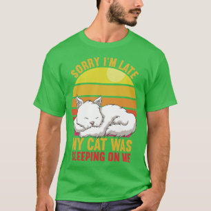 Sorry Im Late My Cat Was Sleeping On Me T-Shirt