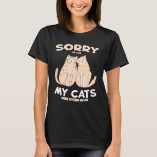 Sorry Im Late My Cats Were Sitting On Me Cat Kitty T-Shirt