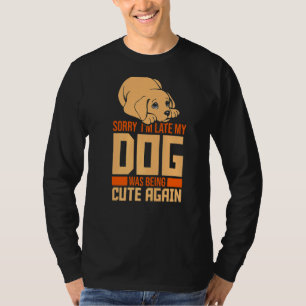 Sorry Im Late My Dog Was Being Cute Again Dog Mum T-Shirt