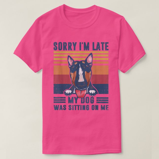 Sorry I'm Late My Dog Was Sitting On Me Bull Terri T-Shirt (Design Front)