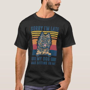 Sorry I'm Late My Dog Was Sitting On Me Cairn Terr T-Shirt