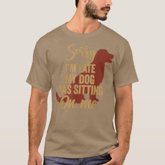 Sorry I'm Late My Dog Was Sitting On Me Funny Dog T-Shirt