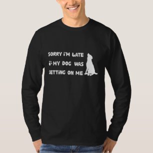 Sorry I'm Late My Dog Was Sitting On Me Funny Dog  T-Shirt