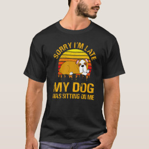 Sorry I'm Late My Dog Was Sitting On Me Funny Pit T-Shirt