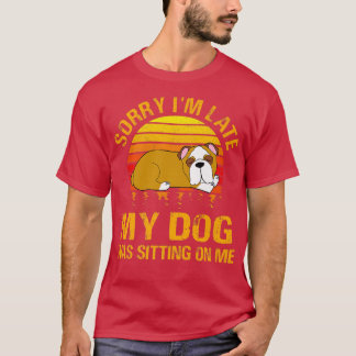 Sorry I'm Late My Dog Was Sitting On Me Funny Pit  T-Shirt