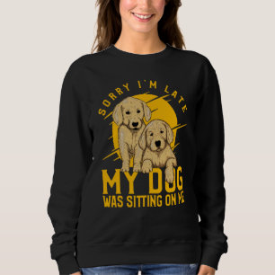Sorry I'm Late My Dog was sitting on me Golden Ret Sweatshirt