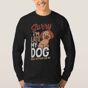 Sorry Im Late My Dog Was Sitting On Me Pet Sitting T-Shirt