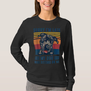 Sorry I'm Late My Dog Was Sitting On Me Pit Bull D T-Shirt