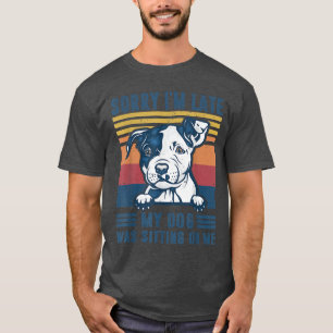 Sorry I'm Late My Dog Was Sitting On Me Pit Bull D T-Shirt