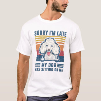 Sorry I'm Late My Dog Was Sitting On Me Poodle Dog T-Shirt