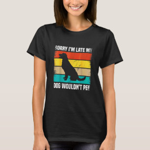 Sorry I'm Late My Dog Wouldn't Pee 1 T-Shirt