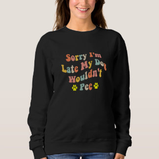 Sorry I'm Late My Dog Wouldn't Pee Dog 2 Sweatshirt